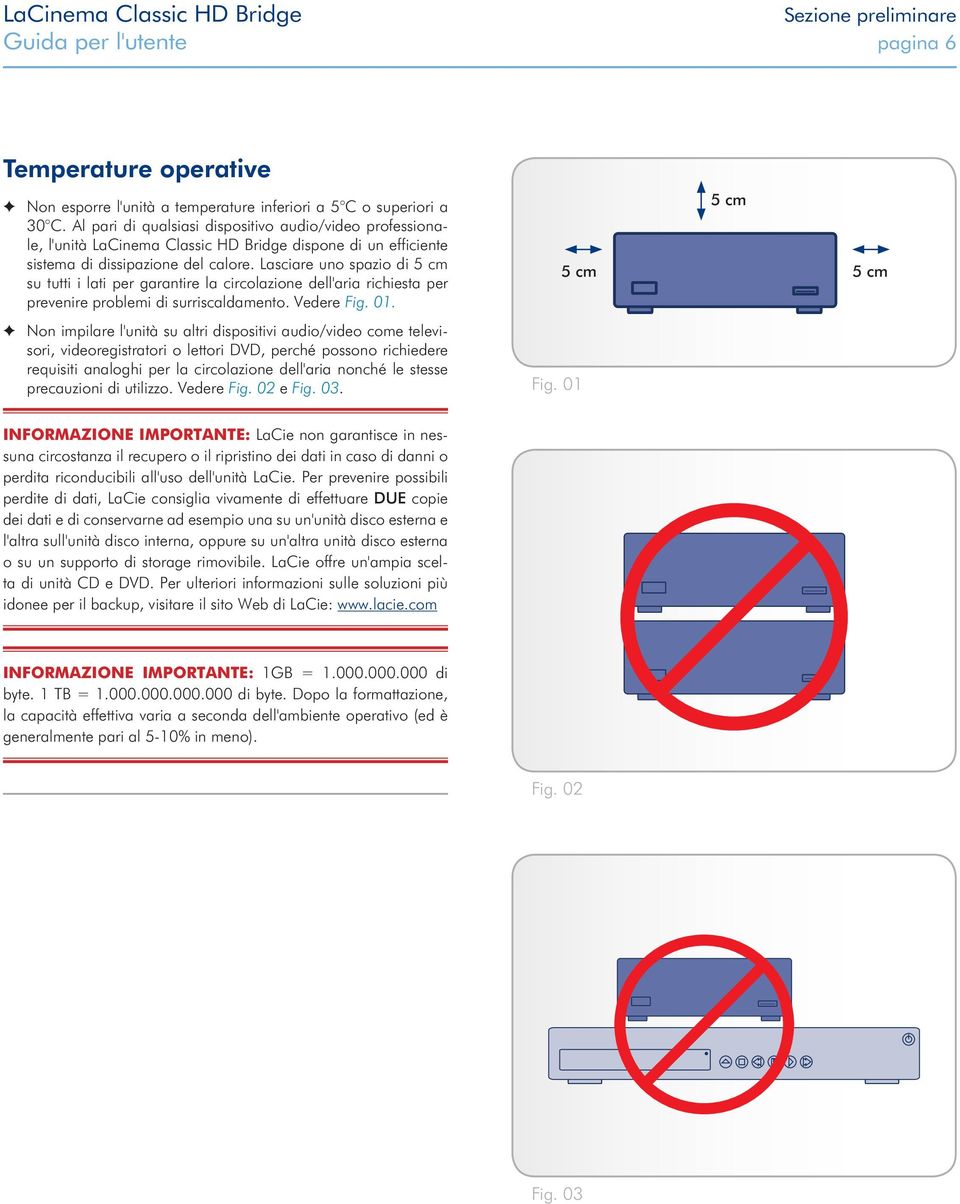 Lasciare uno spazio di 5 cm su tutti i lati per garantire la circolazione dell'aria richiesta per prevenire problemi di surriscaldamento. Vedere Fig. 01.