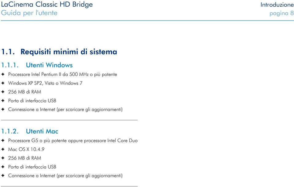 SP2, Vista o Windows 7 256 MB di RAM Porta di interfaccia USB Connessione a Internet (per scaricare gli