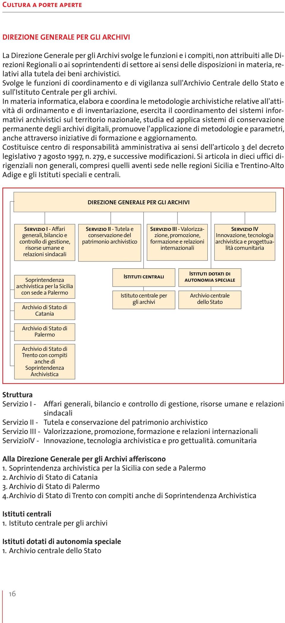 Svolge le funzioni di coordinamento e di vigilanza sull'archivio Centrale dello Stato e sull'istituto Centrale per gli archivi.