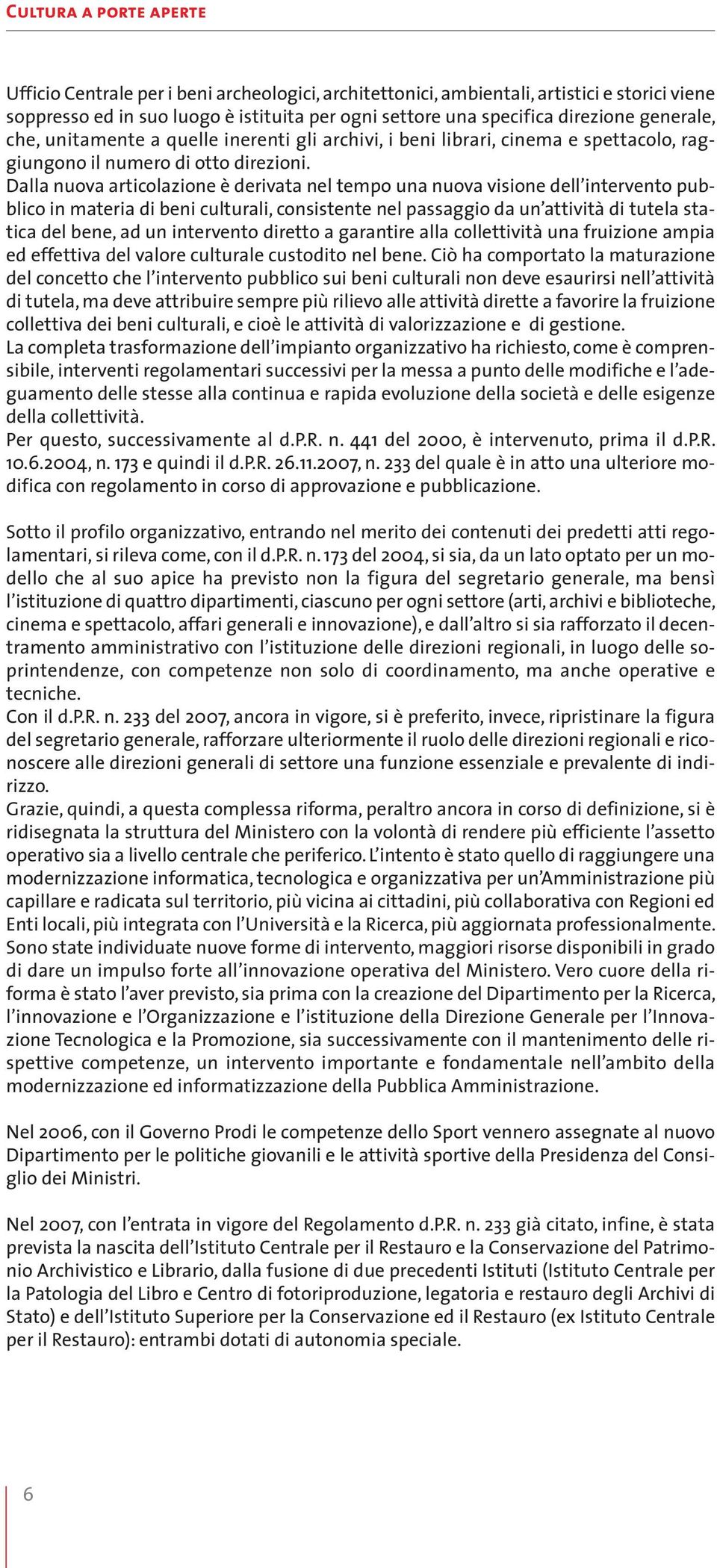 Dalla nuova articolazione è derivata nel tempo una nuova visione dell intervento pubblico in materia di beni culturali, consistente nel passaggio da un attività di tutela statica del bene, ad un