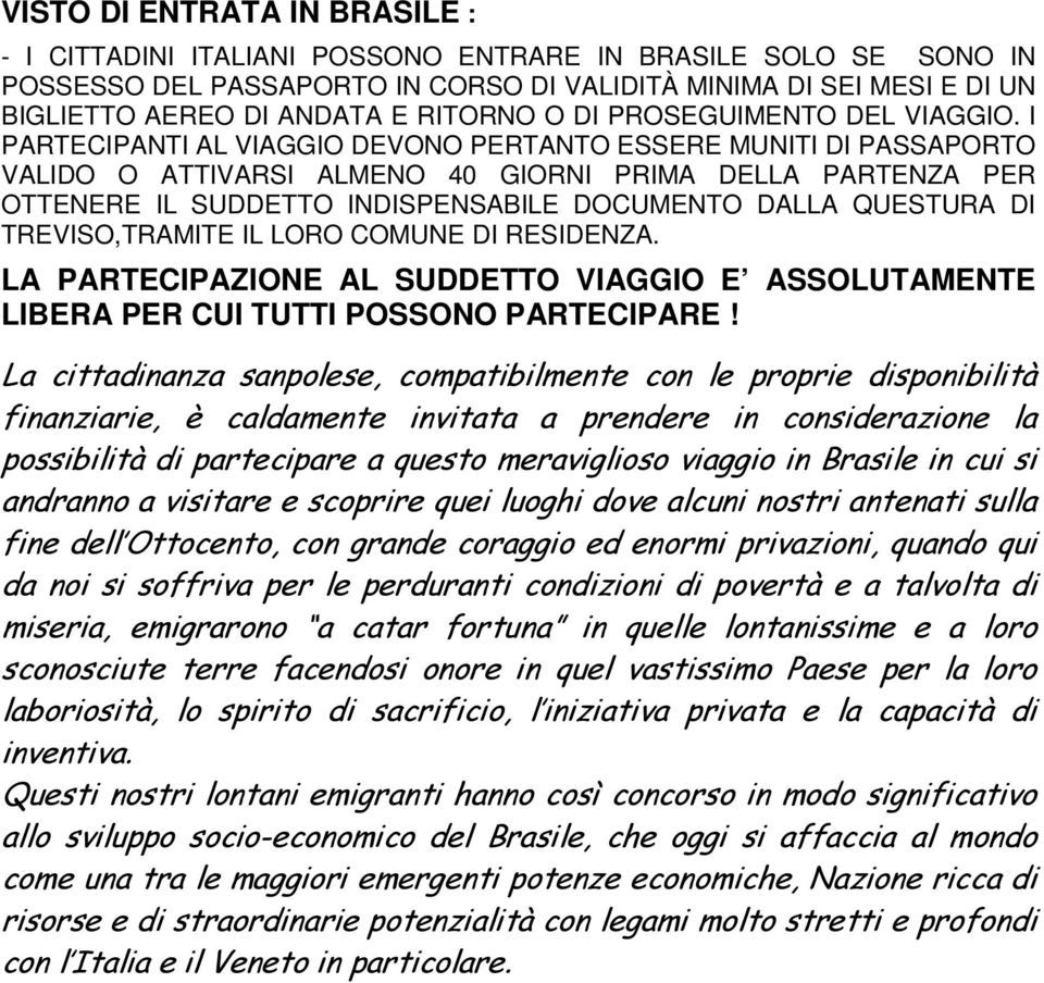 I PARTECIPANTI AL VIAGGIO DEVONO PERTANTO ESSERE MUNITI DI PASSAPORTO VALIDO O ATTIVARSI ALMENO 40 GIORNI PRIMA DELLA PARTENZA PER OTTENERE IL SUDDETTO INDISPENSABILE DOCUMENTO DALLA QUESTURA DI