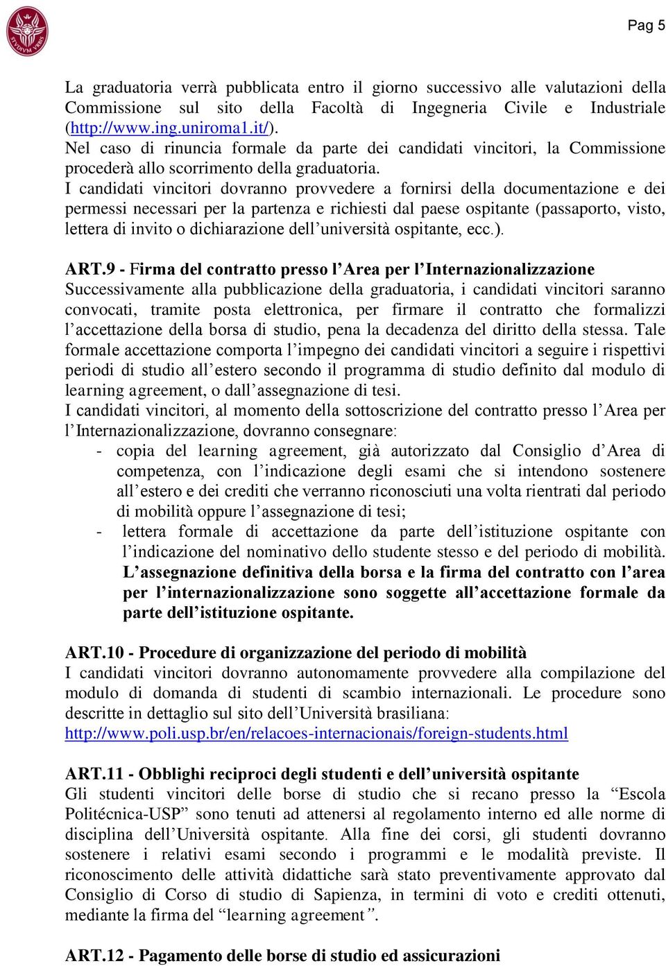 I candidati vincitori dovranno provvedere a fornirsi della documentazione e dei permessi necessari per la partenza e richiesti dal paese ospitante (passaporto, visto, lettera di invito o