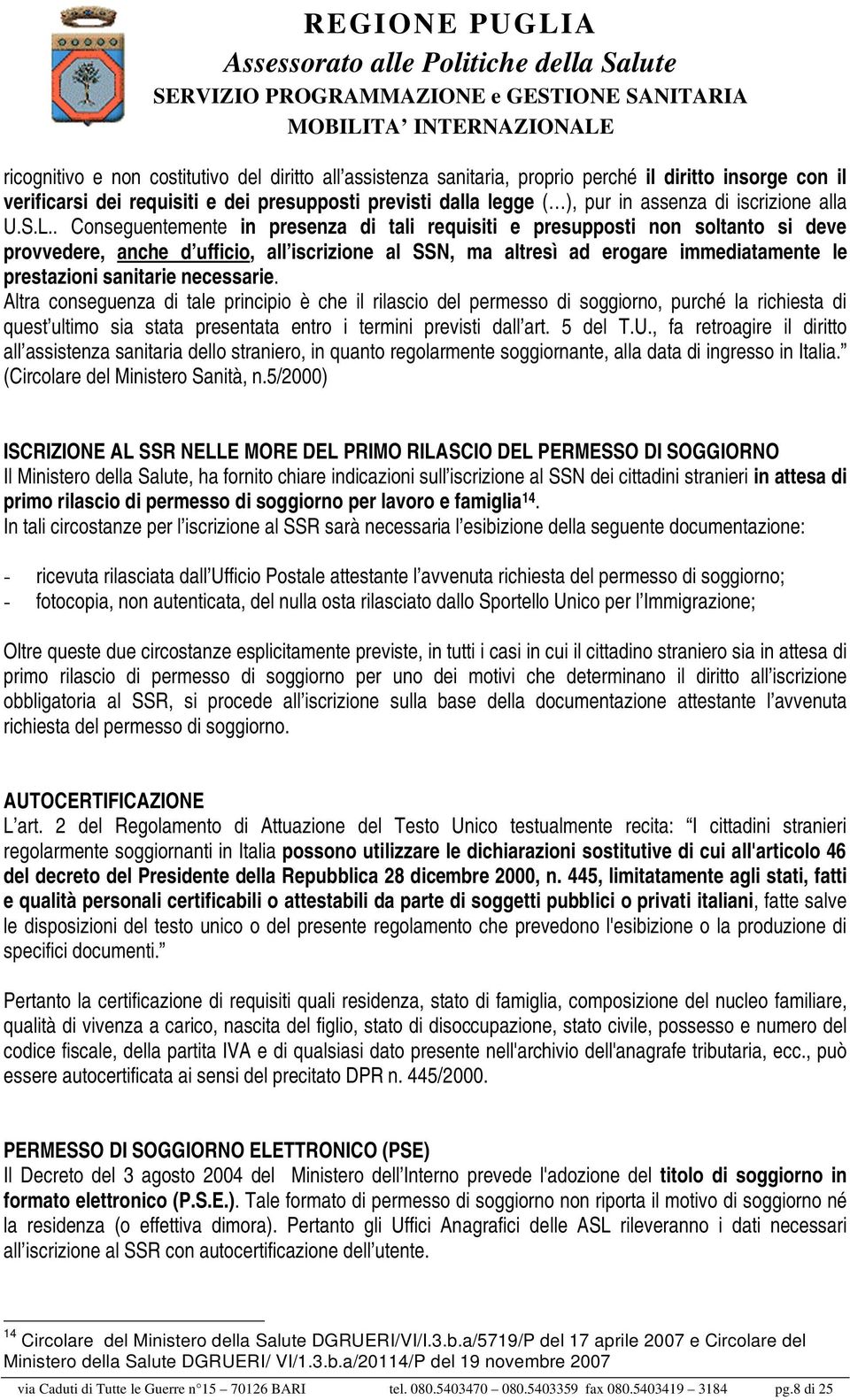 . Conseguentemente in presenza di tali requisiti e presupposti non soltanto si deve provvedere, anche d ufficio, all iscrizione al SSN, ma altresì ad erogare immediatamente le prestazioni sanitarie