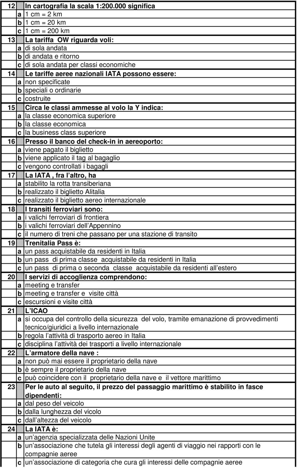 IATA possono essere: a non specificate b speciali o ordinarie c costruite 15 Circa le classi ammesse al volo la Y indica: a la classe economica superiore b la classe economica c la business class