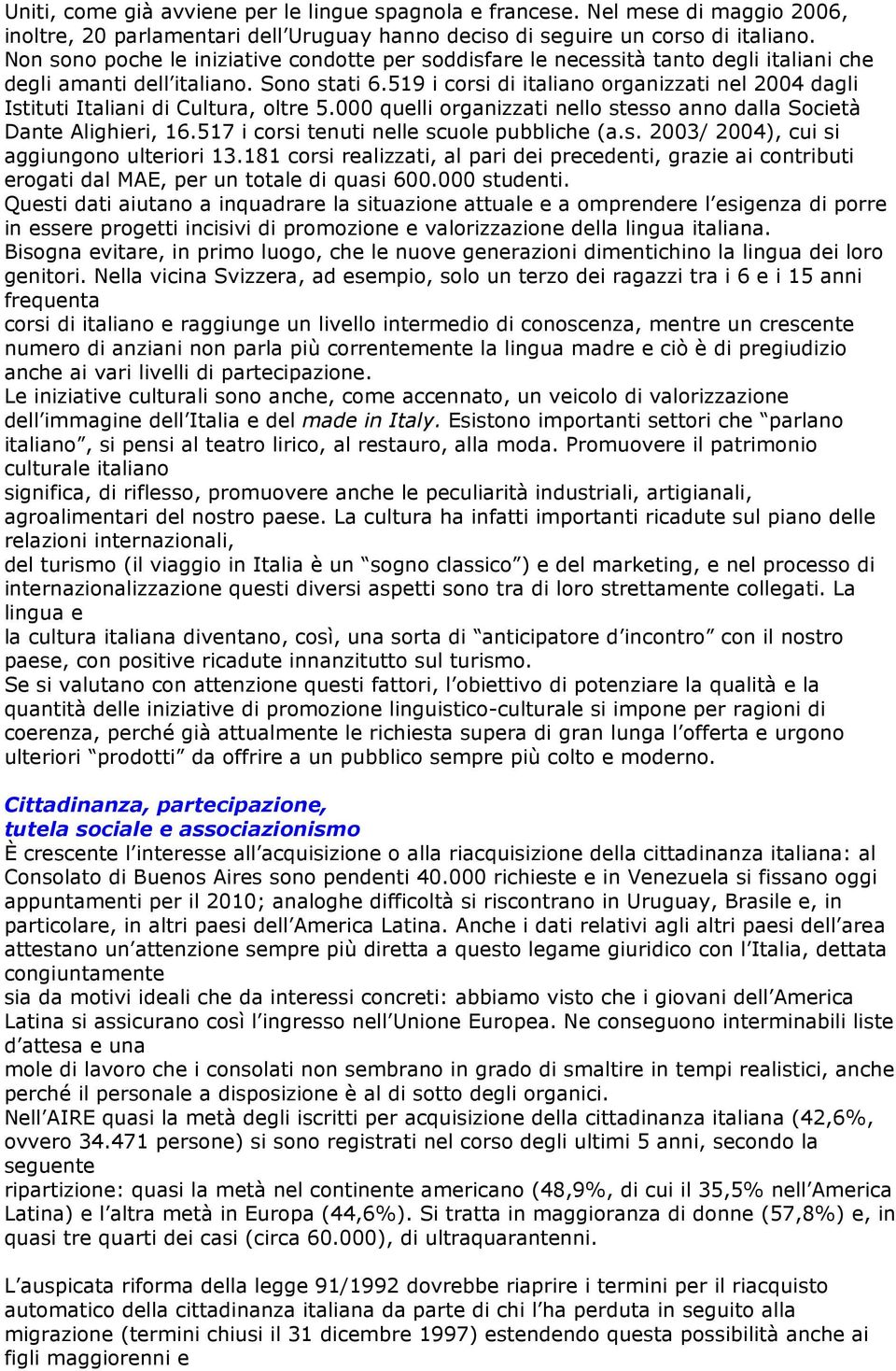 519 i corsi di italiano organizzati nel 2004 dagli Istituti Italiani di Cultura, oltre 5.000 quelli organizzati nello stesso anno dalla Società Dante Alighieri, 16.