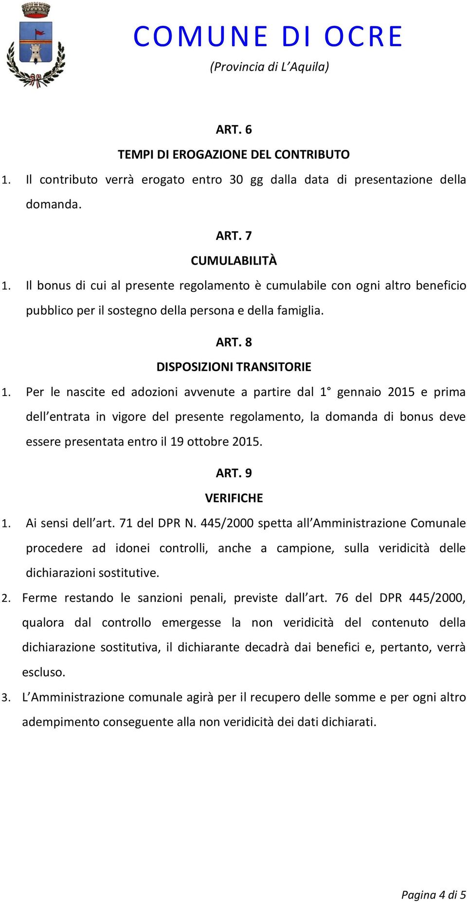 Per le nascite ed adozioni avvenute a partire dal 1 gennaio 2015 e prima dell entrata in vigore del presente regolamento, la domanda di bonus deve essere presentata entro il 19 ottobre 2015. ART.