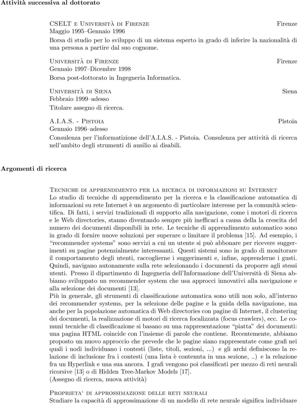 Università di Siena Febbraio 1999 adesso Titolare assegno di ricerca. Firenze Siena A.I.A.S. - Pistoia Pistoia Gennaio 1996 adesso Consulenza per l informatizione dell A.I.A.S. - Pistoia. Consulenza per attività di ricerca nell ambito degli strumenti di ausilio ai disabili.