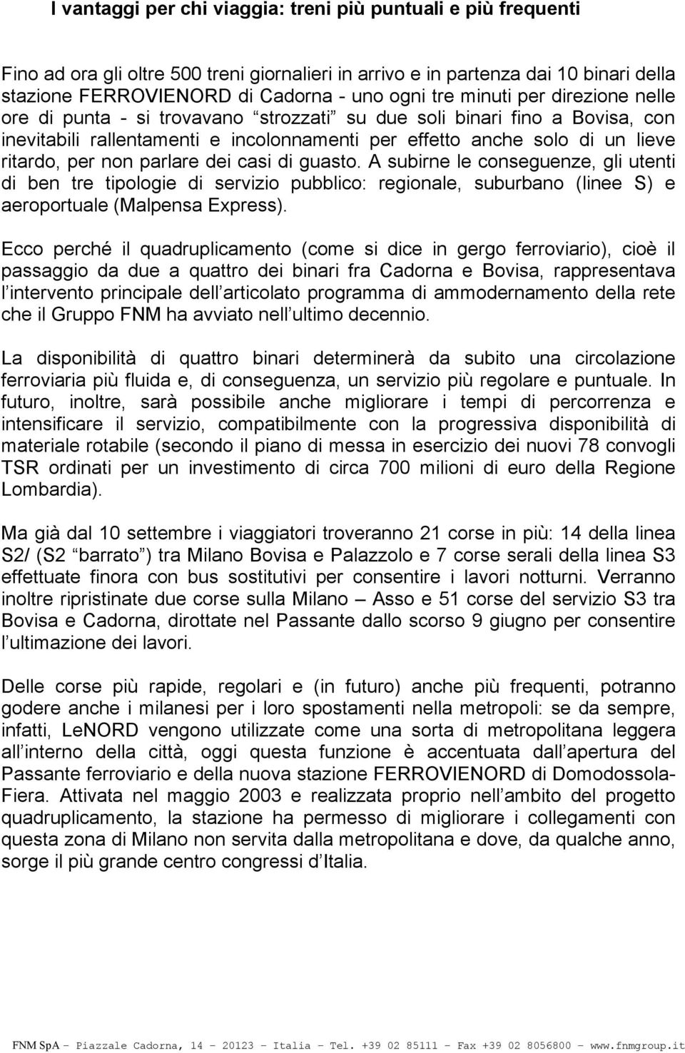 parlare dei casi di guasto. A subirne le conseguenze, gli utenti di ben tre tipologie di servizio pubblico: regionale, suburbano (linee S) e aeroportuale (Malpensa Express).