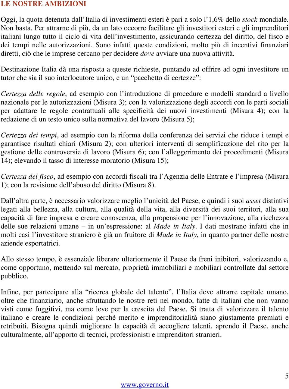 tempi nelle autorizzazioni. Sono infatti queste condizioni, molto più di incentivi finanziari diretti, ciò che le imprese cercano per decidere dove avviare una nuova attività.