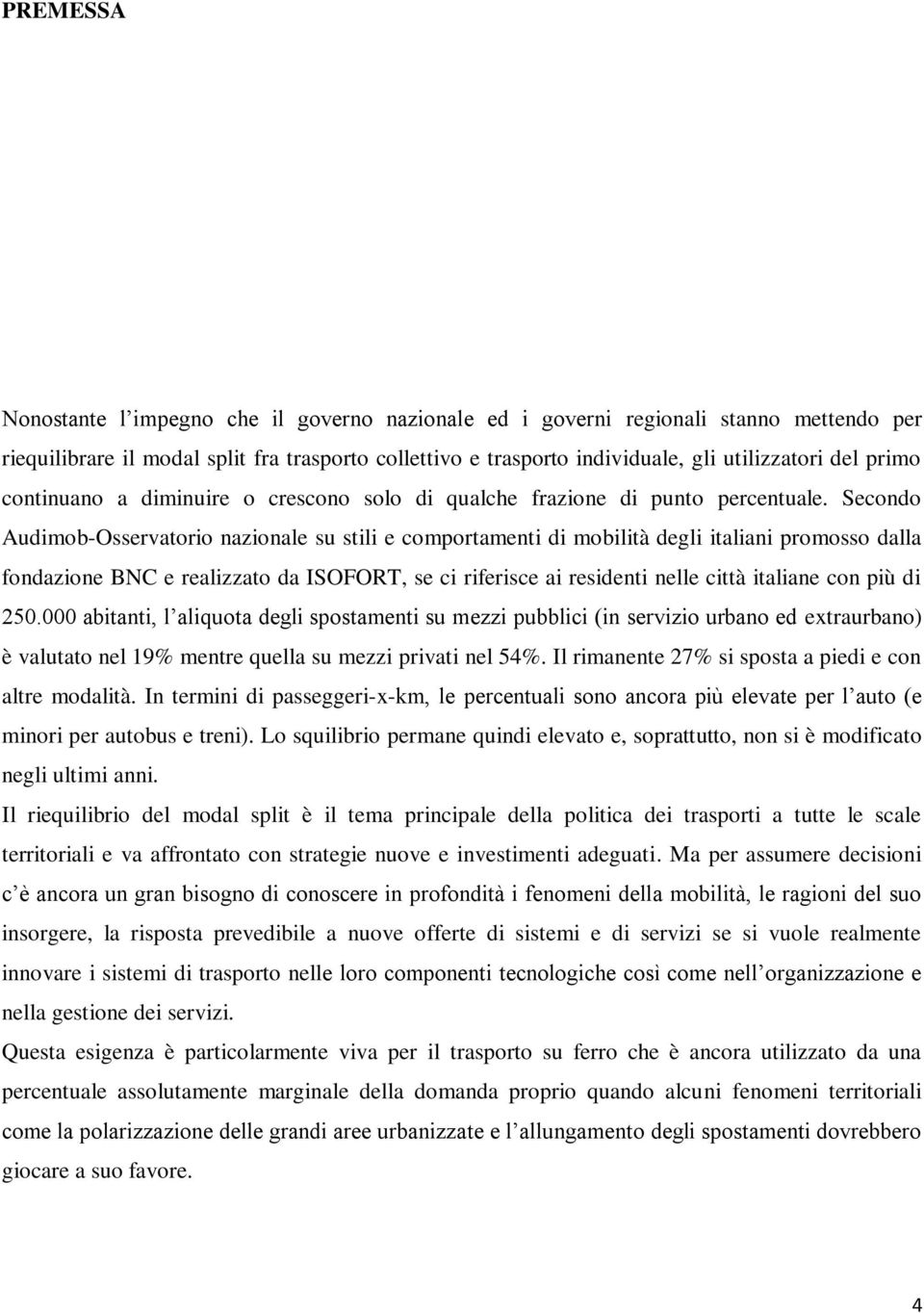 Secondo Audimob-Osservatorio nazionale su stili e comportamenti di mobilità degli italiani promosso dalla fondazione BNC e realizzato da ISOFORT, se ci riferisce ai residenti nelle città italiane con