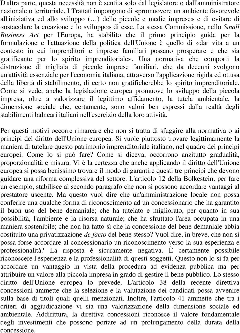 La stessa Commissione, nello Small Business Act per l'europa, ha stabilito che il primo principio guida per la formulazione e l'attuazione della politica dell'unione è quello di «dar vita a un