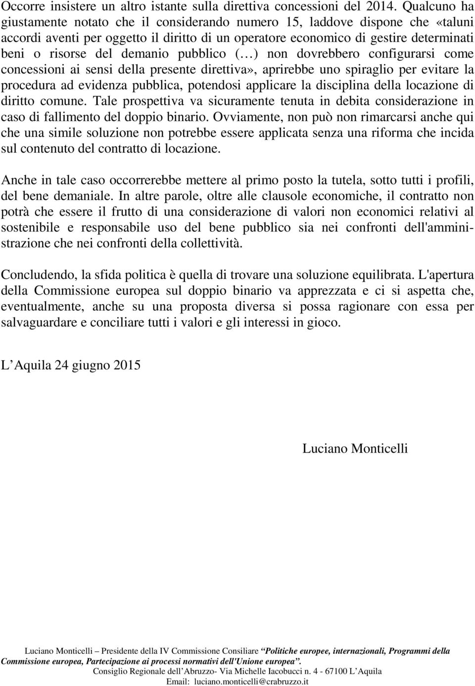 demanio pubblico ( ) non dovrebbero configurarsi come concessioni ai sensi della presente direttiva», aprirebbe uno spiraglio per evitare la procedura ad evidenza pubblica, potendosi applicare la