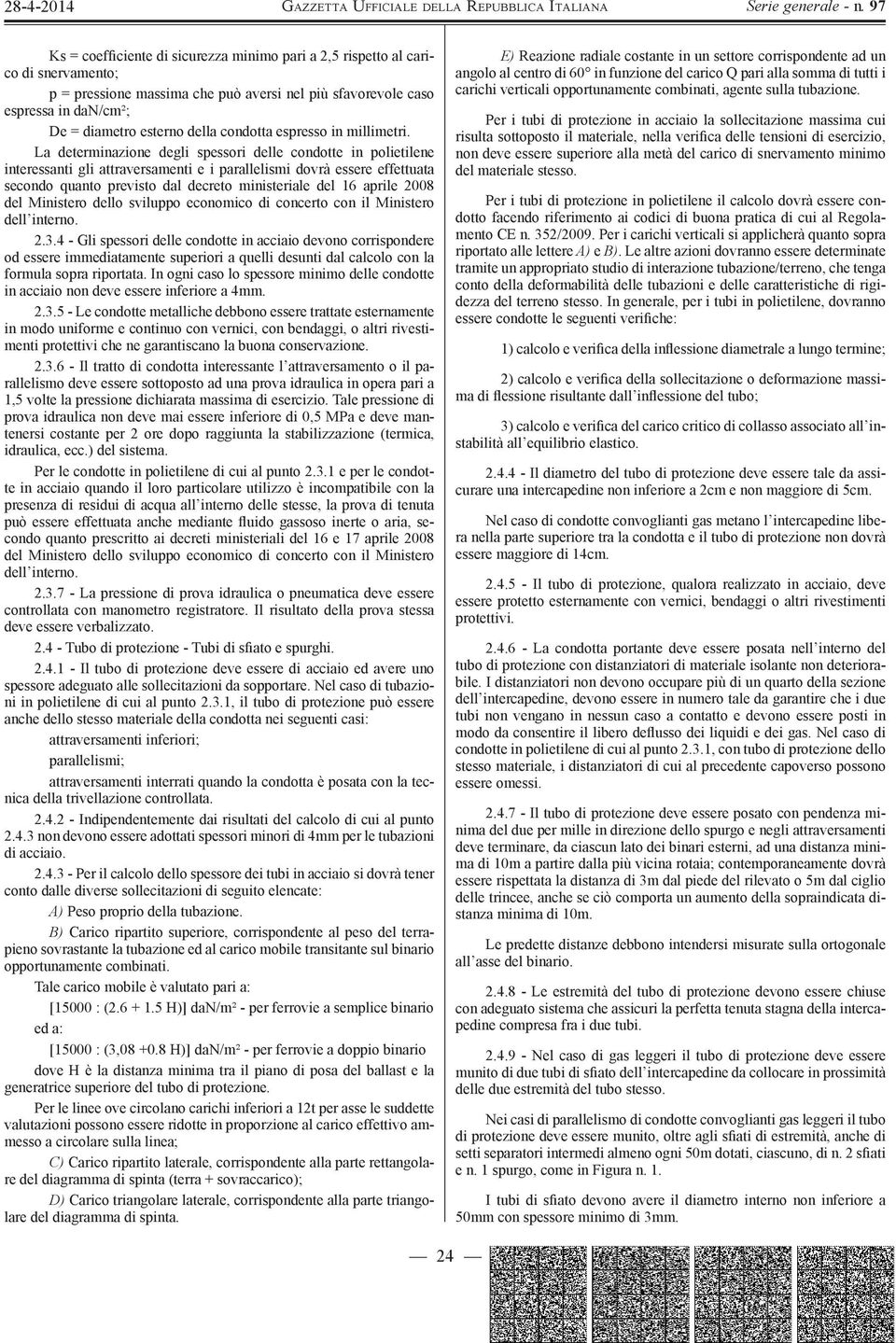 La determinazione degli spessori delle condotte in polietilene interessanti gli attraversamenti e i parallelismi dovrà essere effettuata secondo quanto previsto dal decreto ministeriale del 16 aprile