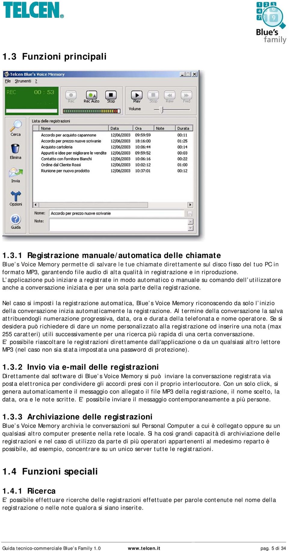 L applicazione può iniziare a registrate in modo automatico o manuale su comando dell utilizzatore anche a conversazione iniziata e per una sola parte della registrazione.