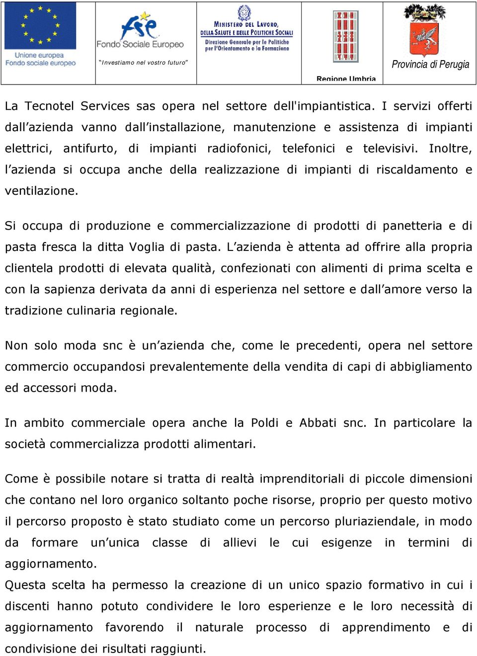 Inoltre, l azienda si occupa anche della realizzazione di impianti di riscaldamento e ventilazione.