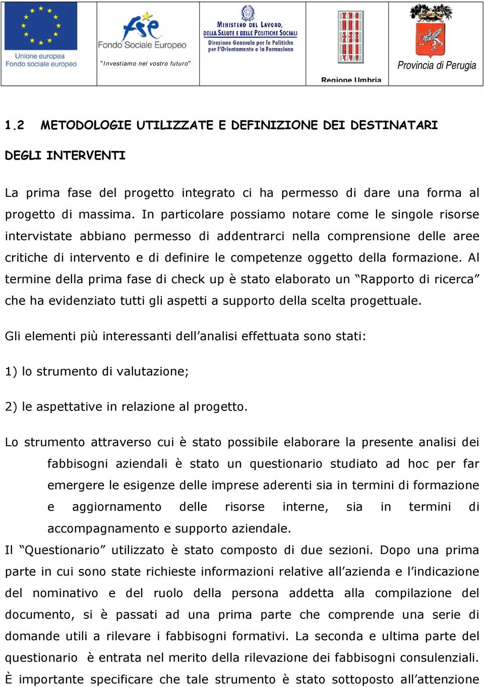 formazione. Al termine della prima fase di check up è stato elaborato un Rapporto di ricerca che ha evidenziato tutti gli aspetti a supporto della scelta progettuale.