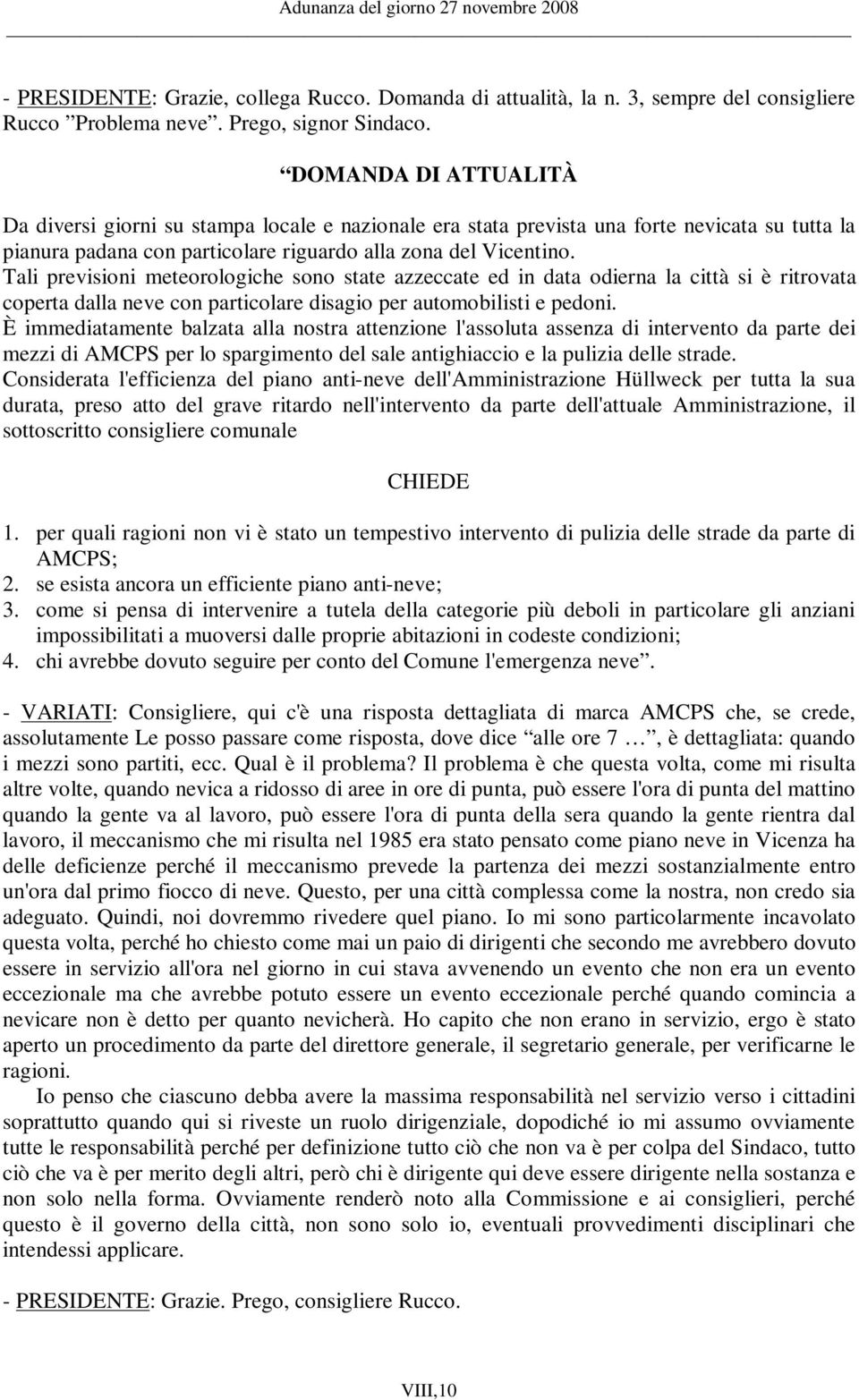 Tali previsioni meteorologiche sono state azzeccate ed in data odierna la città si è ritrovata coperta dalla neve con particolare disagio per automobilisti e pedoni.