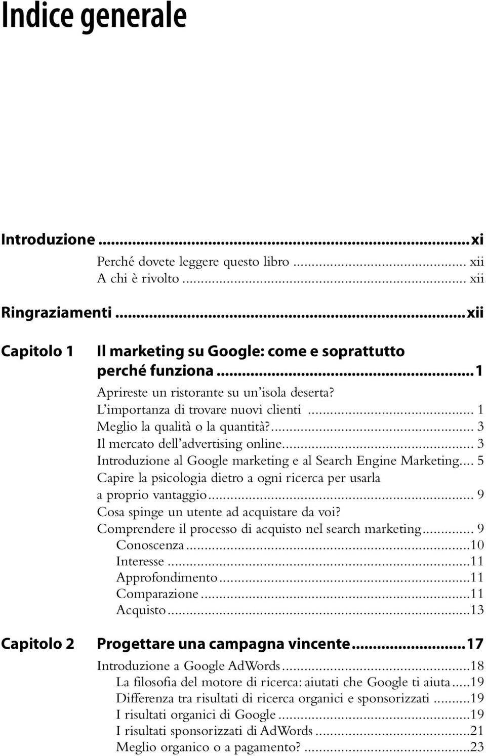 .. 3 Introduzione al Google marketing e al Search Engine Marketing... 5 Capire la psicologia dietro a ogni ricerca per usarla a proprio vantaggio... 9 Cosa spinge un utente ad acquistare da voi?