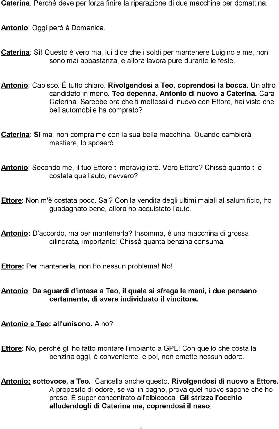 Rivolgendosi a Teo, coprendosi la bocca. Un altro candidato in meno. Teo depenna. Antonio di nuovo a Caterina. Cara Caterina.