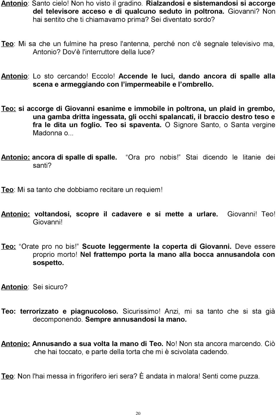 Accende le luci, dando ancora di spalle alla scena e armeggiando con l impermeabile e l ombrello.