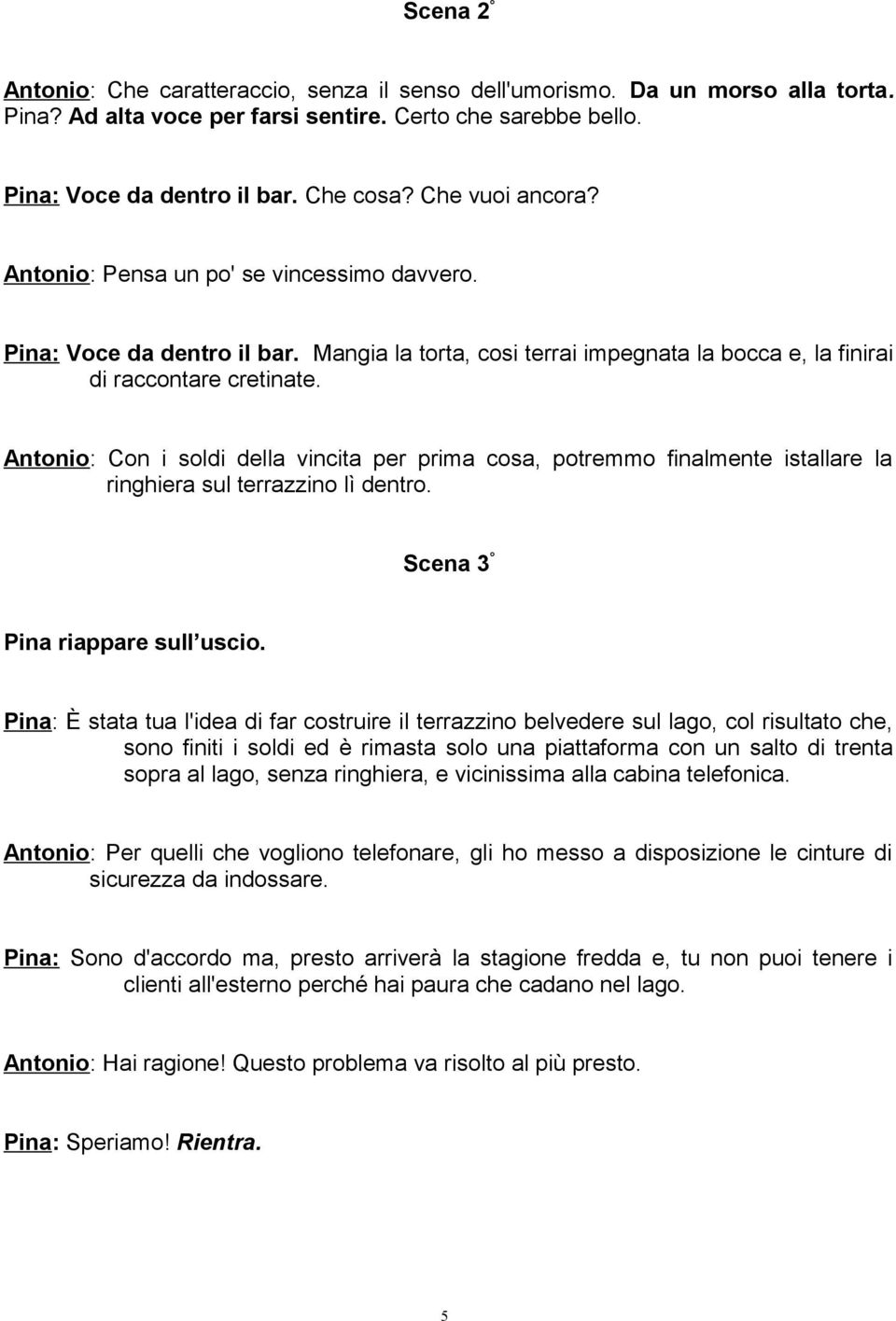 Antonio: Con i soldi della vincita per prima cosa, potremmo finalmente istallare la ringhiera sul terrazzino lì dentro. Scena 3 Pina riappare sull uscio.