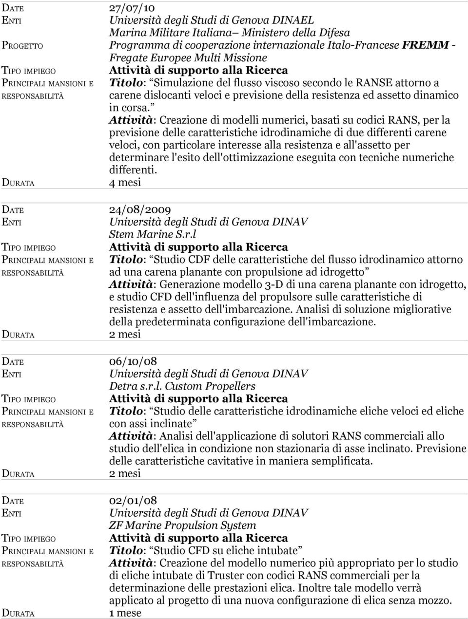 Attività: Creazione di modelli numerici, basati su codici RANS, per la previsione delle caratteristiche idrodinamiche di due differenti carene veloci, con particolare interesse alla resistenza e