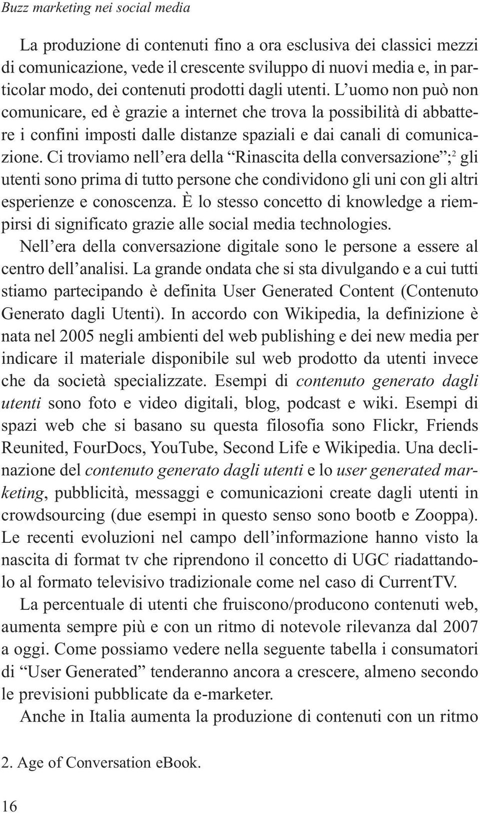 Ci troviamo nell era della Rinascita della conversazione ; 2 gli utenti sono prima di tutto persone che condividono gli uni con gli altri esperienze e conoscenza.