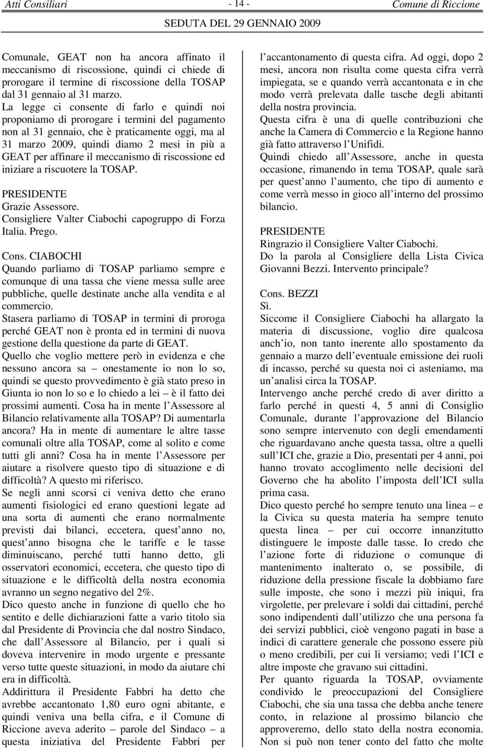 La legge ci consente di farlo e quindi noi proponiamo di prorogare i termini del pagamento non al 31 gennaio, che è praticamente oggi, ma al 31 marzo 2009, quindi diamo 2 mesi in più a GEAT per