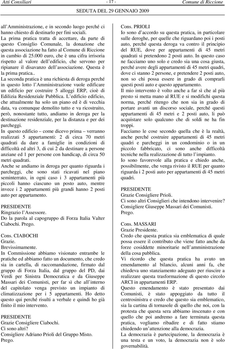 000 euro, che è una cifra irrisoria rispetto al valore dell edificio, che servono per ripianare il disavanzo dell associazione. Questa è la prima pratica.