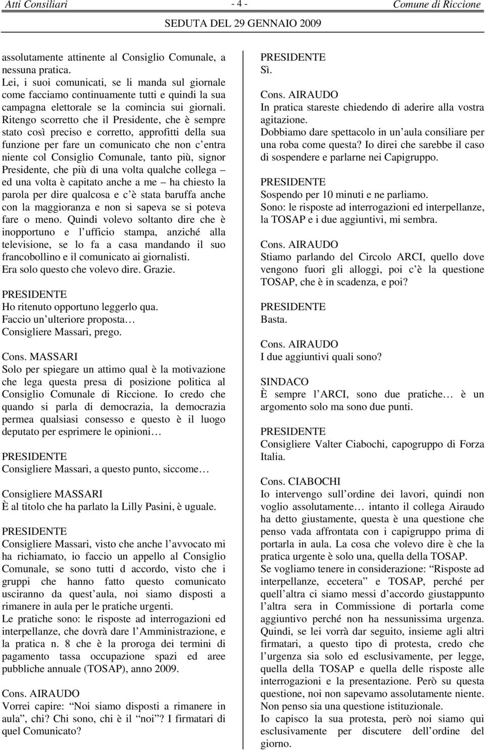 Ritengo scorretto che il Presidente, che è sempre stato così preciso e corretto, approfitti della sua funzione per fare un comunicato che non c entra niente col Consiglio Comunale, tanto più, signor