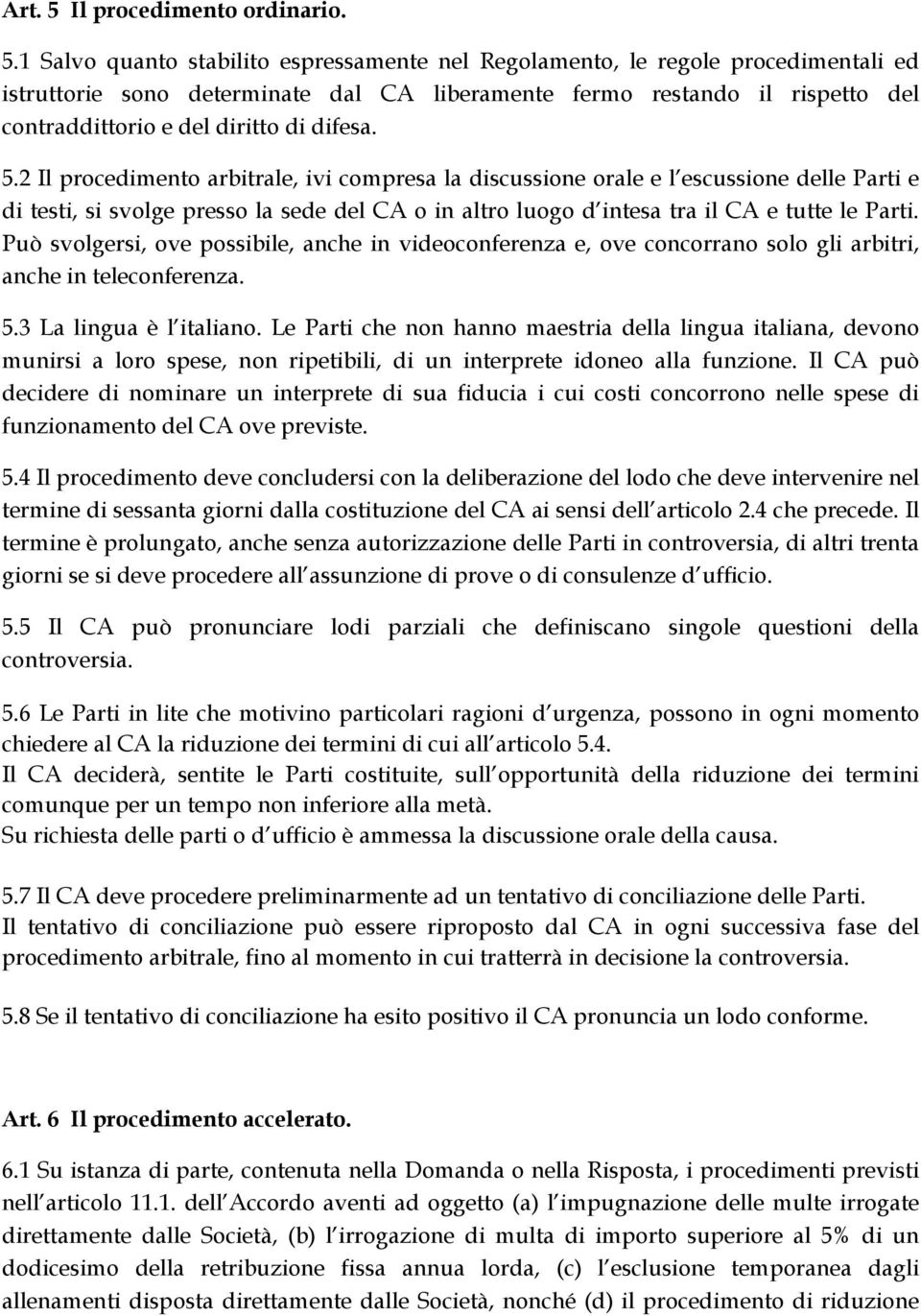 1 Salvo quanto stabilito espressamente nel Regolamento, le regole procedimentali ed istruttorie sono determinate dal CA liberamente fermo restando il rispetto del contraddittorio e del diritto di