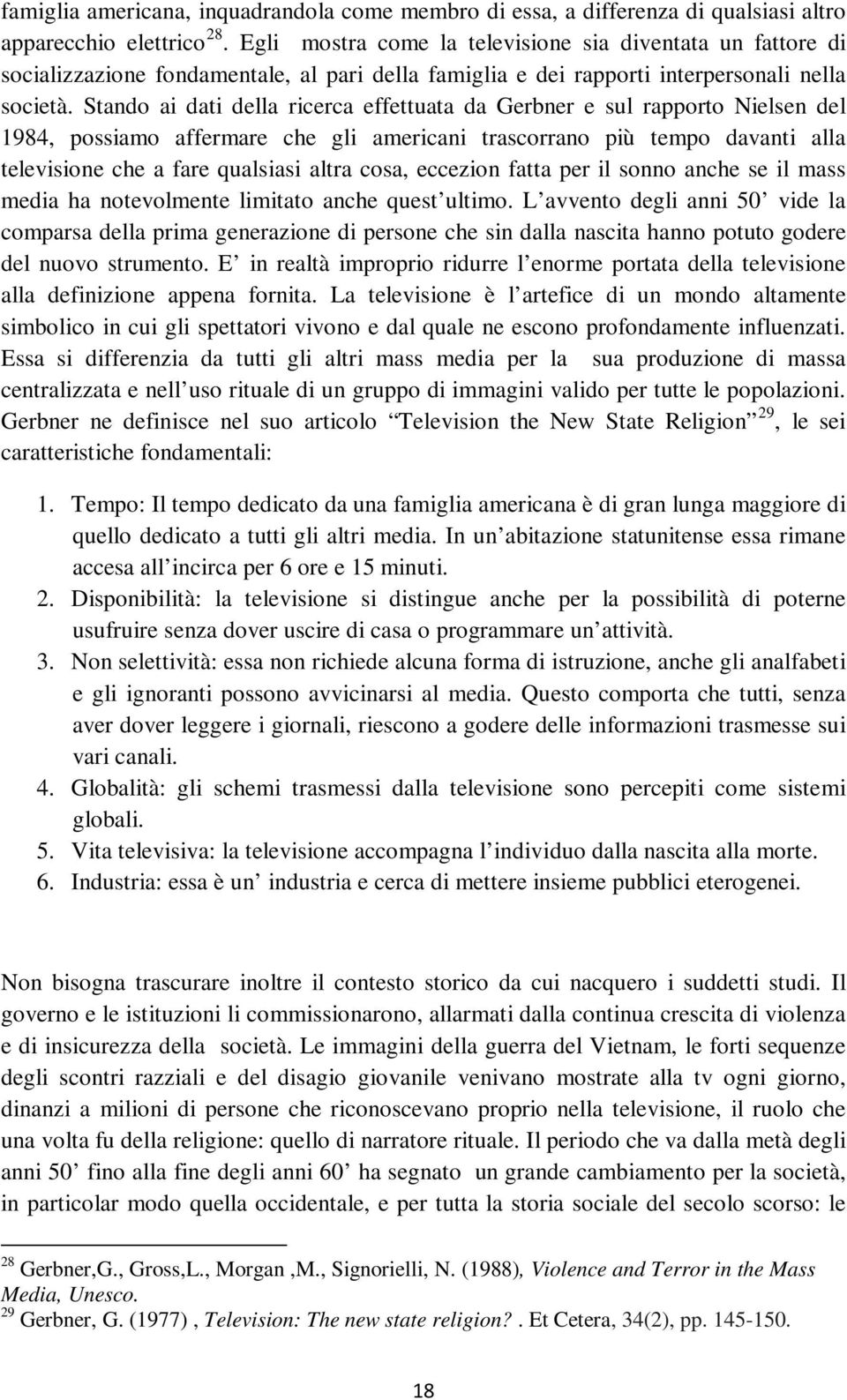 Stando ai dati della ricerca effettuata da Gerbner e sul rapporto Nielsen del 1984, possiamo affermare che gli americani trascorrano più tempo davanti alla televisione che a fare qualsiasi altra