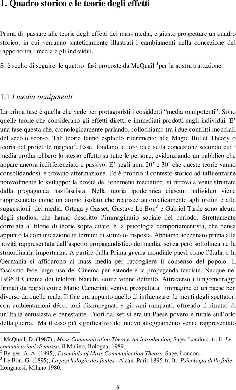 1 I media onnipotenti La prima fase è quella che vede per protagonisti i cosiddetti media onnipotenti. Sono quelle teorie che considerano gli effetti diretti e immediati prodotti sugli individui.