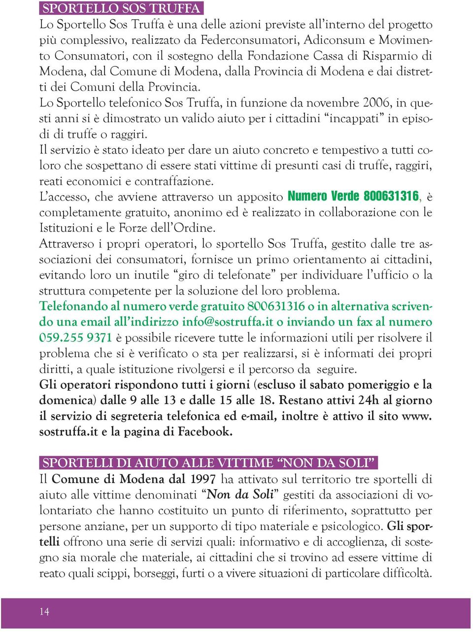 Lo Sportello telefonico Sos Truffa, in funzione da novembre 2006, in questi anni si è dimostrato un valido aiuto per i cittadini incappati in episodi di truffe o raggiri.