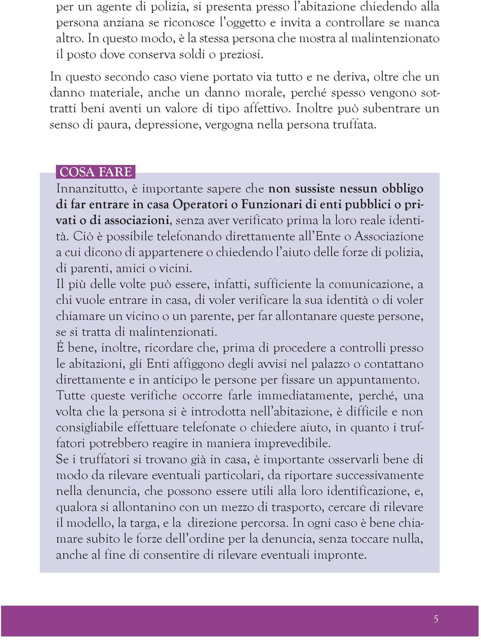 In questo secondo caso viene portato via tutto e ne deriva, oltre che un danno materiale, anche un danno morale, perché spesso vengono sottratti beni aventi un valore di tipo affettivo.