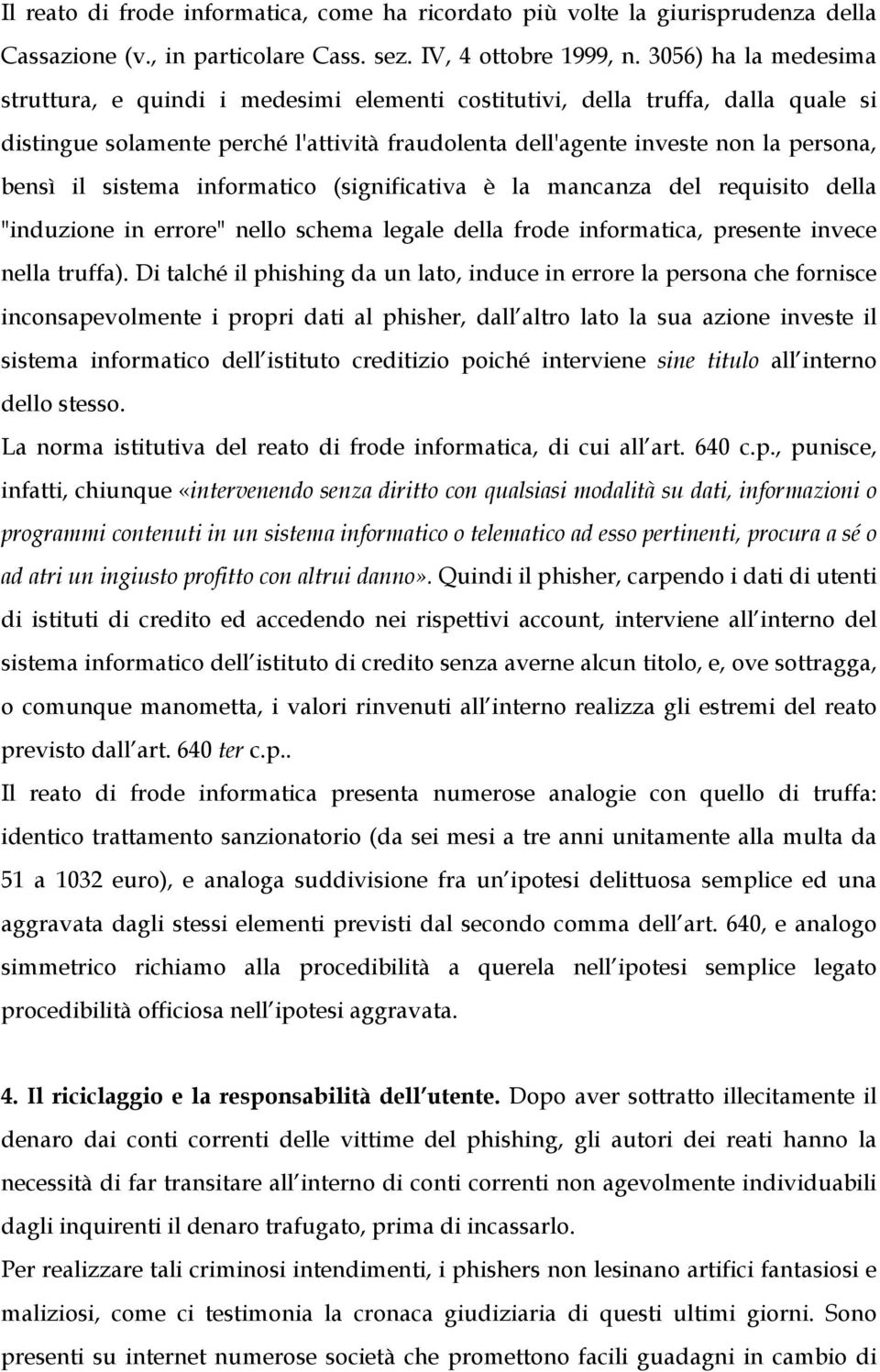 sistema informatico (significativa è la mancanza del requisito della "induzione in errore" nello schema legale della frode informatica, presente invece nella truffa).