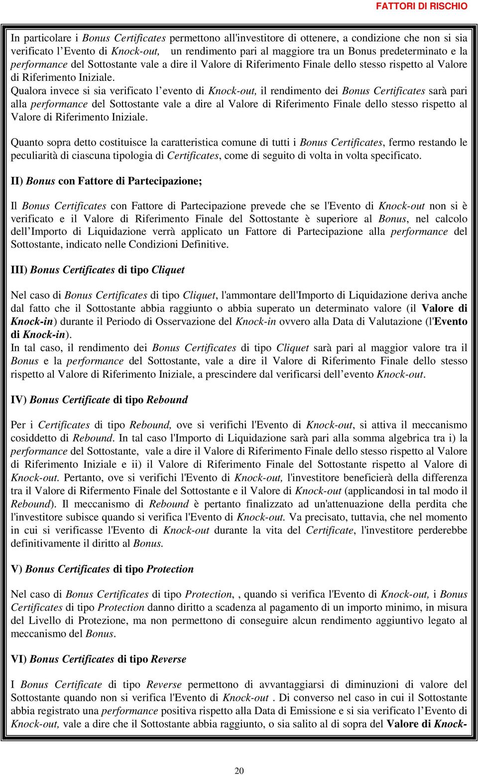 Qualora invece si sia verificato l evento di Knock-out, il rendimento dei Bonus Certificates sarà pari alla performance del Sottostante vale a dire al Valore di Riferimento dello stesso rispetto al