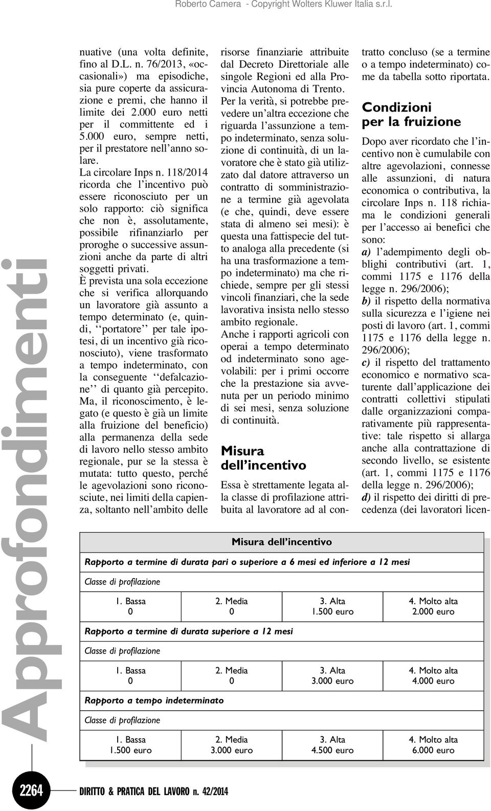 118/214 ricorda che l incentivo può essere riconosciuto per un solo rapporto: ciò significa che non è, assolutamente, possibile rifinanziarlo per proroghe o successive assunzioni anche da parte di