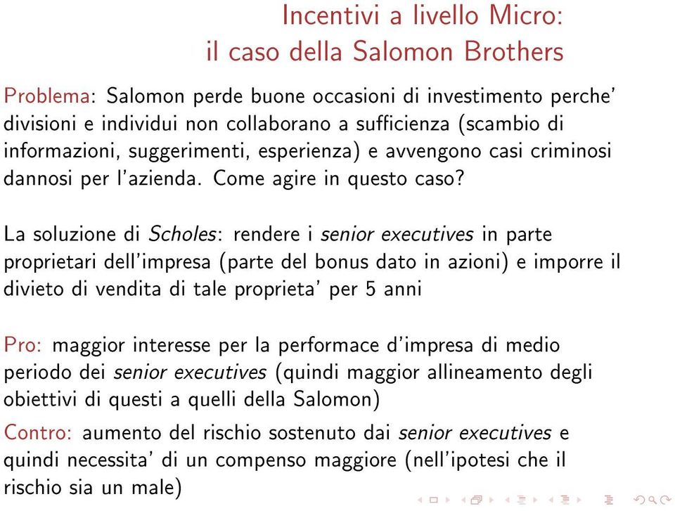 La soluzione di Scholes: rendere i senior executives in parte proprietari dell'impresa (parte del bonus dato in azioni) e imporre il divieto di vendita di tale proprieta' per 5 anni Pro: maggior