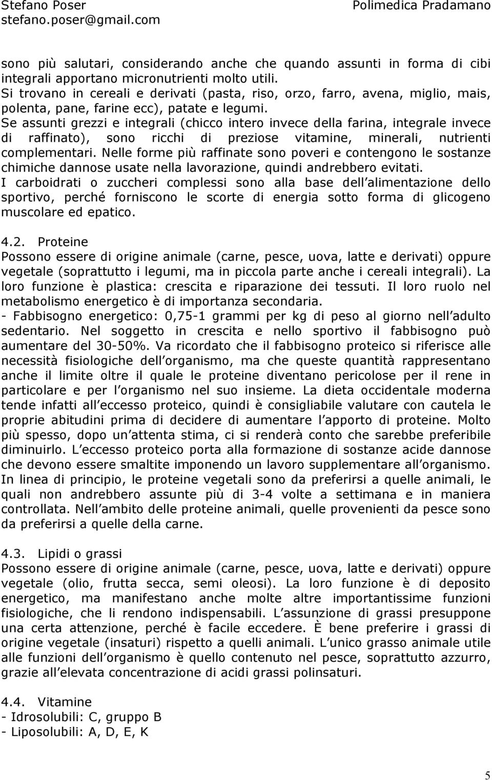 Se assunti grezzi e integrali (chicco intero invece della farina, integrale invece di raffinato), sono ricchi di preziose vitamine, minerali, nutrienti complementari.