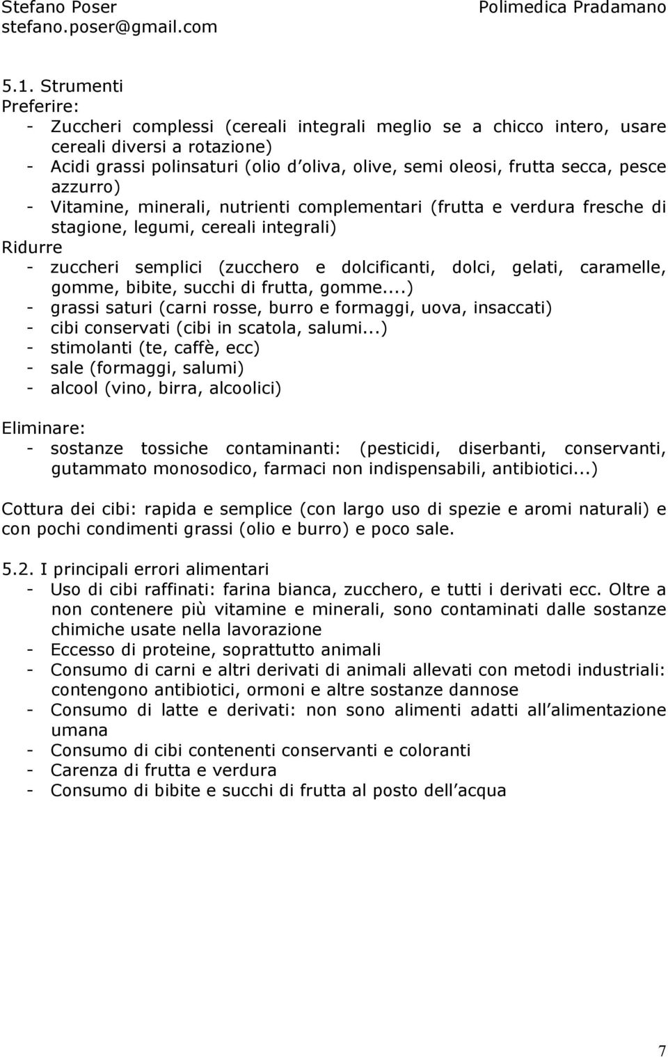 gelati, caramelle, gomme, bibite, succhi di frutta, gomme...) - grassi saturi (carni rosse, burro e formaggi, uova, insaccati) - cibi conservati (cibi in scatola, salumi.