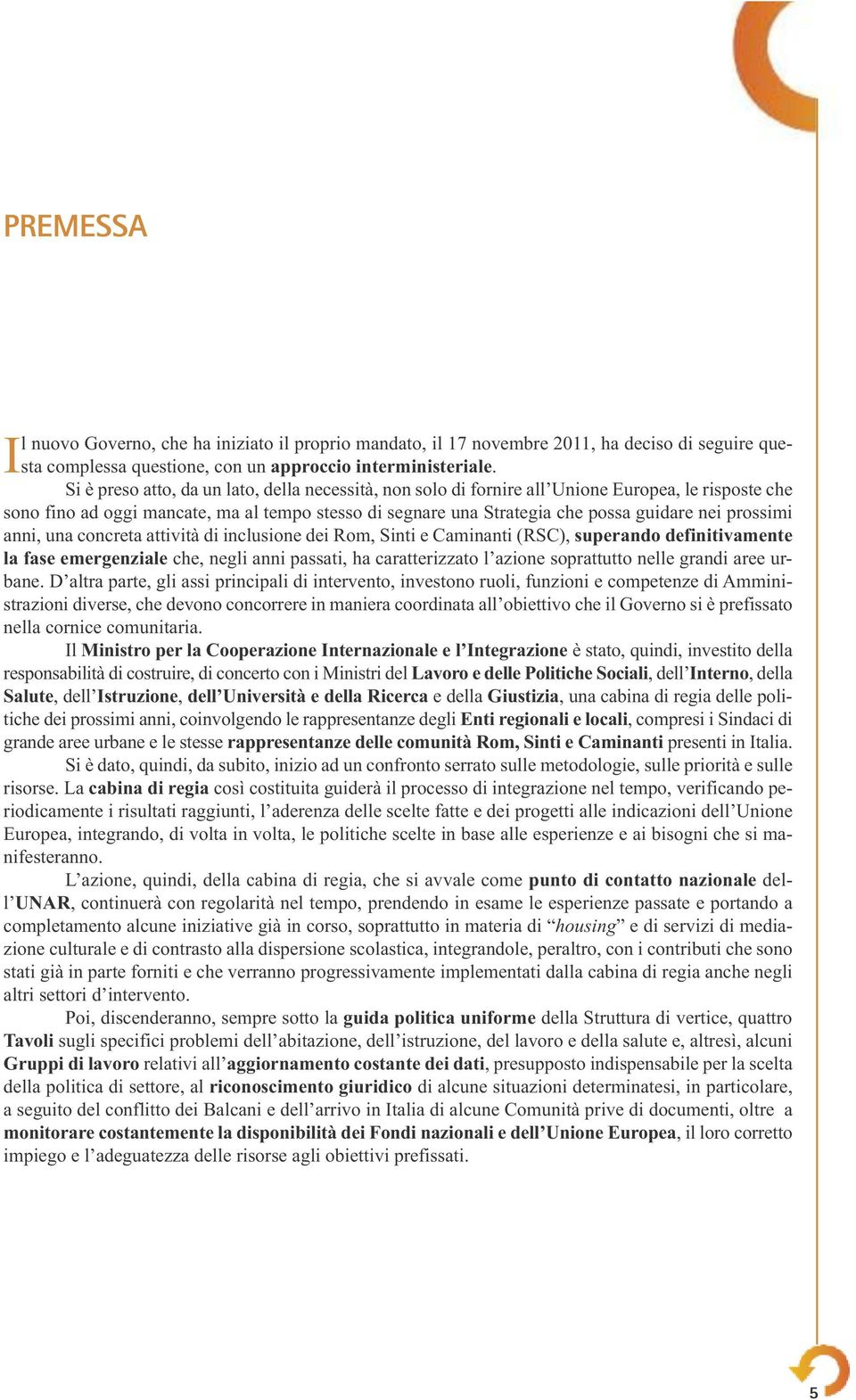 prossimi anni, una concreta attività di inclusione dei Rom, Sinti e Caminanti (RSC), superando definitivamente la fase emergenziale che, negli anni passati, ha caratterizzato l azione soprattutto