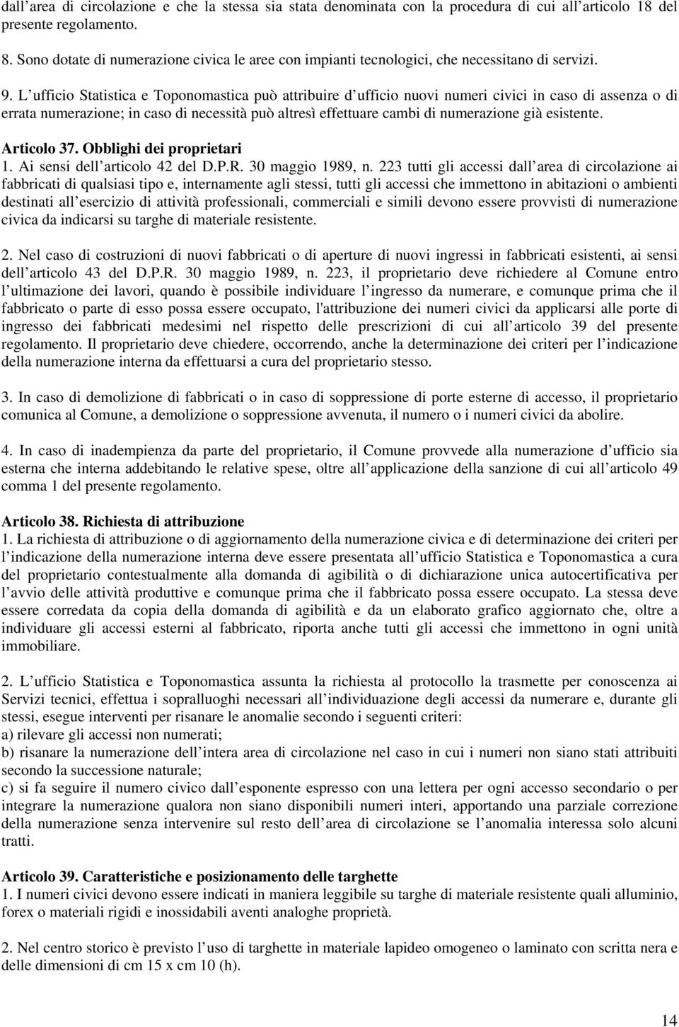 L ufficio Statistica e Toponomastica può attribuire d ufficio nuovi numeri civici in caso di assenza o di errata numerazione; in caso di necessità può altresì effettuare cambi di numerazione già