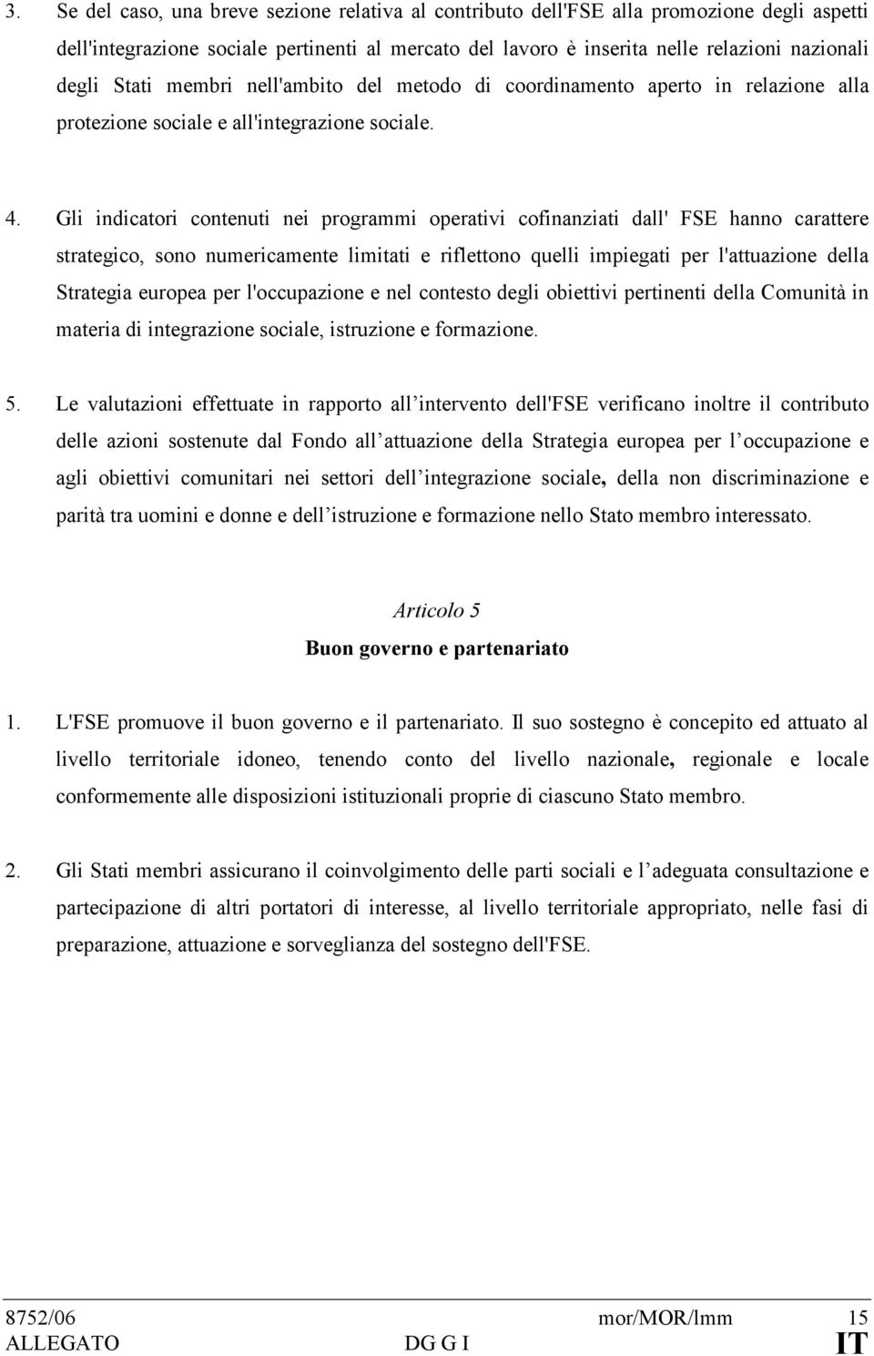 Gli indicatori contenuti nei programmi operativi cofinanziati dall' FSE hanno carattere strategico, sono numericamente limitati e riflettono quelli impiegati per l'attuazione della Strategia europea