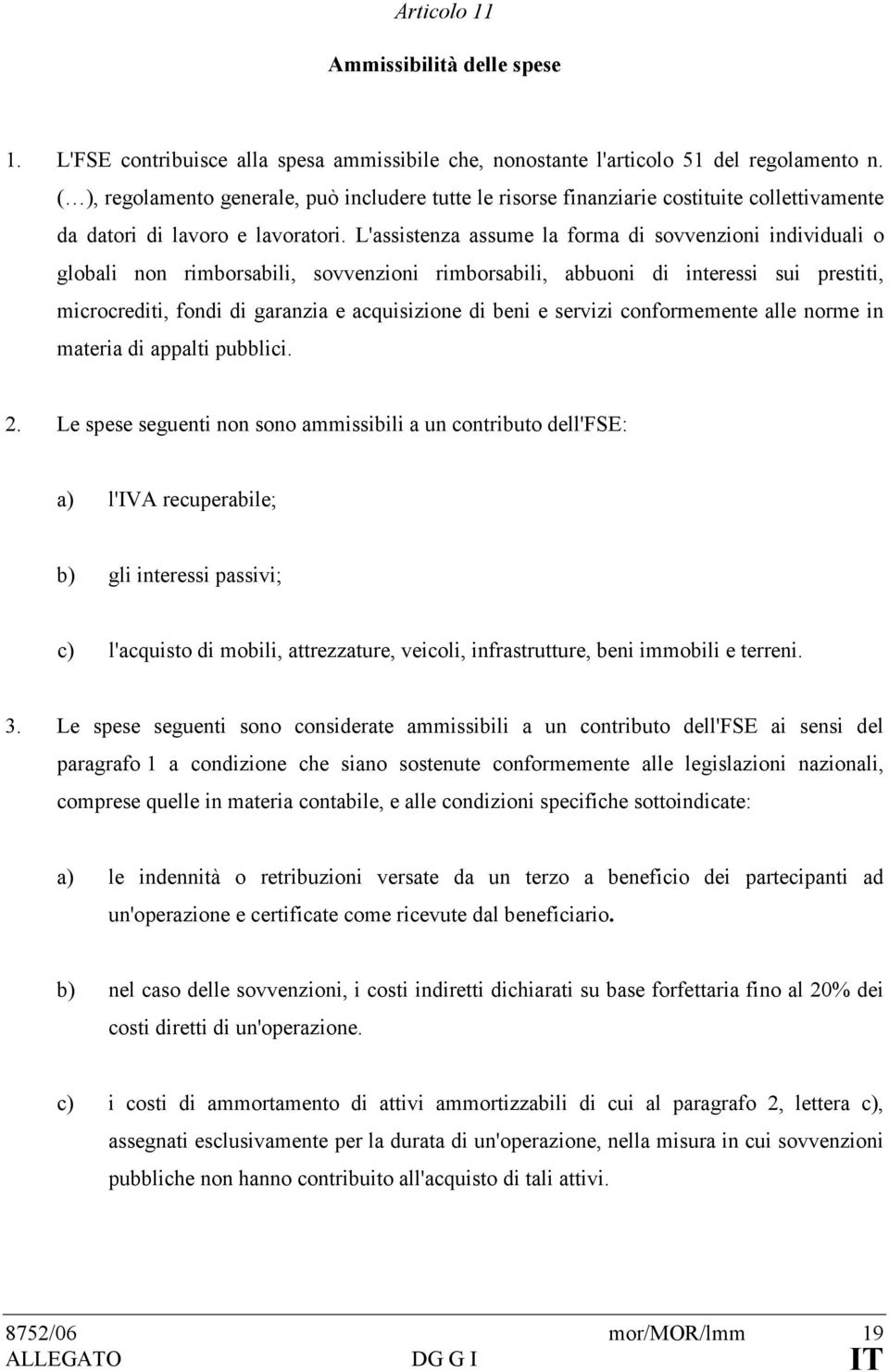 L'assistenza assume la forma di sovvenzioni individuali o globali non rimborsabili, sovvenzioni rimborsabili, abbuoni di interessi sui prestiti, microcrediti, fondi di garanzia e acquisizione di beni