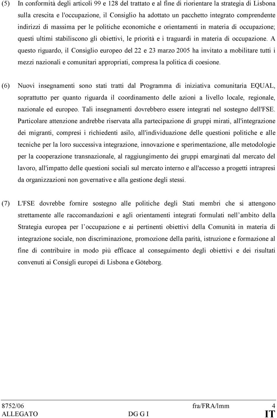 A questo riguardo, il Consiglio europeo del 22 e 23 marzo 2005 ha invitato a mobilitare tutti i mezzi nazionali e comunitari appropriati, compresa la politica di coesione.