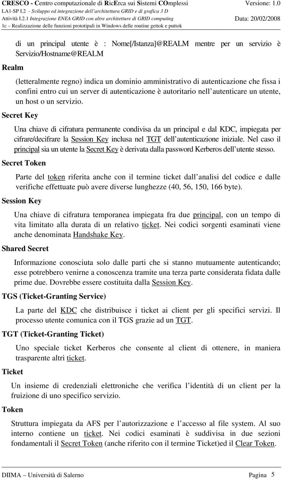 Secret Key Una chiave di cifratura permanente condivisa da un principal e dal KDC, impiegata per cifrare/decifrare la Session Key inclusa nel TGT dell autenticazione iniziale.