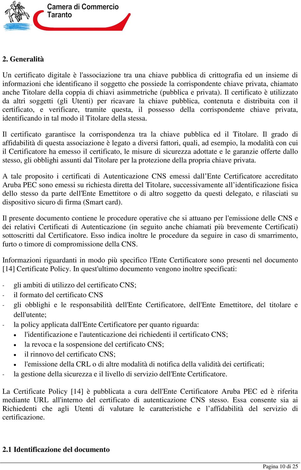 Il certificato è utilizzato da altri soggetti (gli Utenti) per ricavare la chiave pubblica, contenuta e distribuita con il certificato, e verificare, tramite questa, il possesso della corrispondente