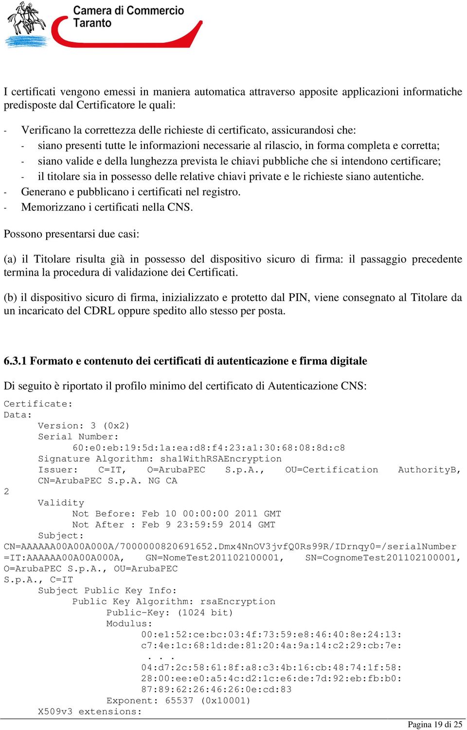 certificare; - il titolare sia in possesso delle relative chiavi private e le richieste siano autentiche. - Generano e pubblicano i certificati nel registro. - Memorizzano i certificati nella CNS.