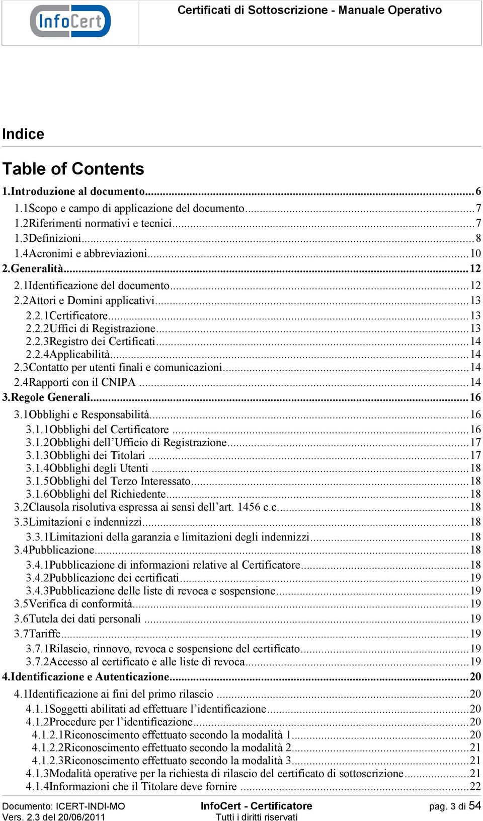 ..14 2.3Contatto per utenti finali e comunicazioni...14 2.4Rapporti con il CNIPA...14 3.Regole Generali...16 3.1Obblighi e Responsabilità...16 3.1.1Obblighi del Certificatore...16 3.1.2Obblighi dell Ufficio di Registrazione.